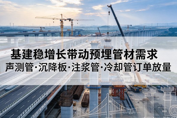 新民基建稳增长带动预埋监测管材需求，声测管、沉降板、注浆管订单持续放量