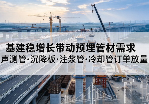 新民基建稳增长带动预埋监测管材需求，声测管、沉降板、注浆管订单持续放量